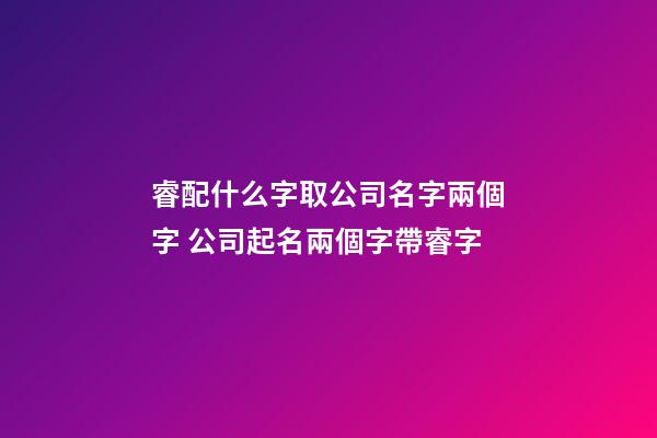 睿配什么字取公司名字兩個字 公司起名兩個字帶睿字-第1張-公司起名-玄機派